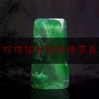 翡翠珍珠锁骨链价格表及图片,山东珍珠棉价格