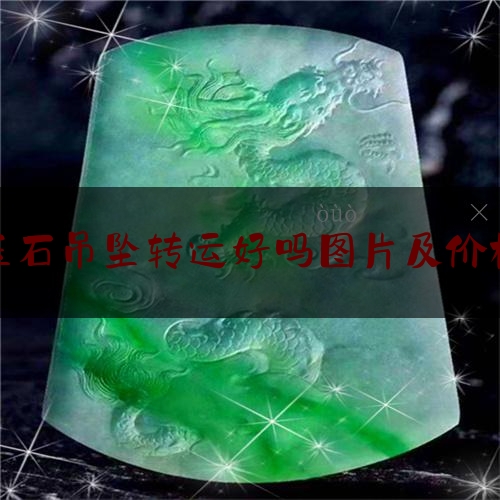 玉石吊坠转运好吗图片及价格,什么玉石转运最好