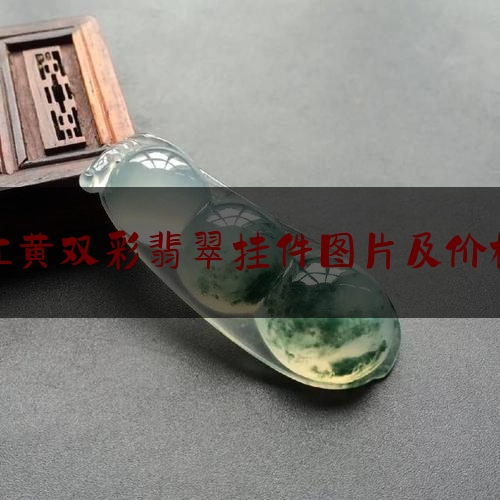 红黄双彩翡翠挂件图片及价格,翡翠挂件值钱吗