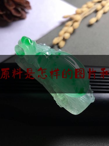 翡翠原料是怎样的图片和价格,翡翠原石了解