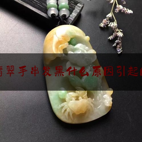 翡翠手串发黑什么原因引起的,翡翠变黑了是身体有害吗