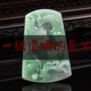 用灯光一照透明的是不是翡翠,打灯如何看翡翠的种和水