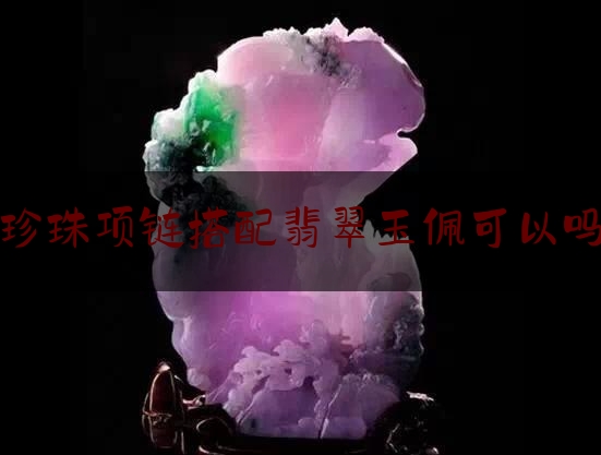 珍珠项链搭配翡翠玉佩可以吗,珍珠吊坠可以配绳子