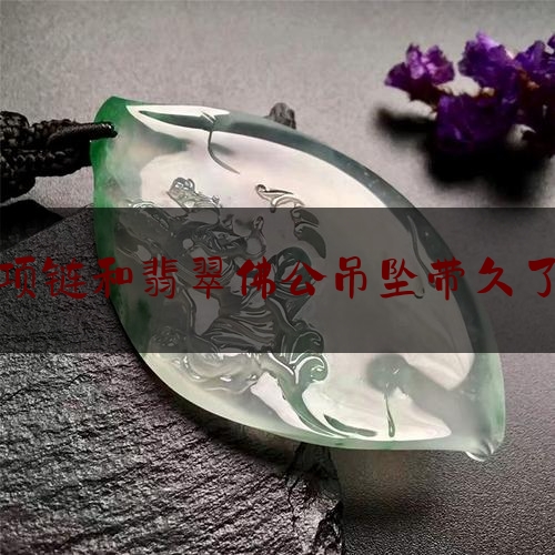 珍珠项链和翡翠佛公吊坠带久了好吗,玉珠项链配什么衣服