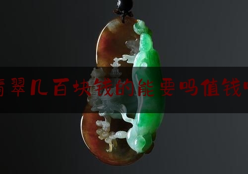 (翡翠几百块钱的能要吗值钱吗)几百块的翡翠是什么做的