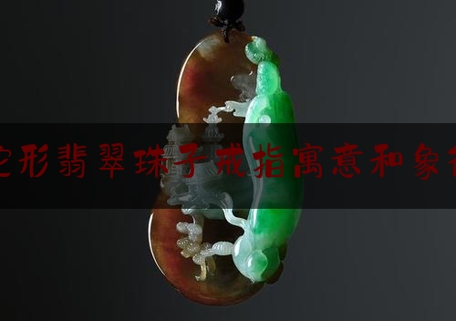 蛇形翡翠珠子戒指寓意和象征,蛇形戒指寓意着什么意思