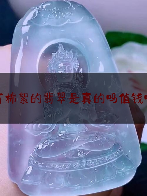 有棉絮的翡翠是真的吗值钱吗,棉起坨怎么办