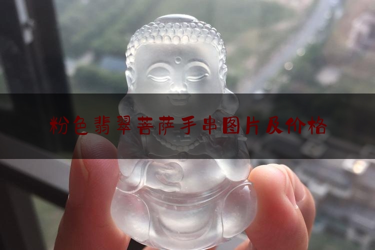 粉色翡翠菩萨手串图片及价格,翡翠手串多少钱一只