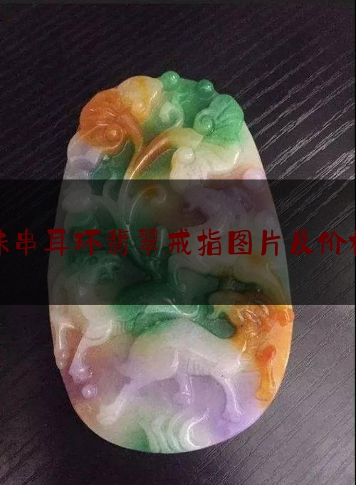 珠串耳环翡翠戒指图片及价格,翡翠戒指一般多少钱一个那个时节香椿最嫩