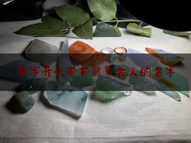 华字开头带有翡翠含义的名字,开翡翠店起什么名字好