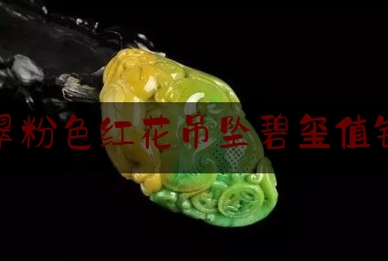 翡翠粉色红花吊坠碧玺值钱吗,粉色碧玺好不好