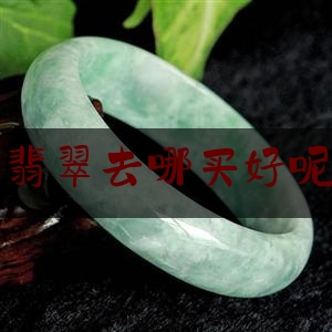 深圳买翡翠去哪买好呢又实惠,彩满天翡翠珠宝有限公司