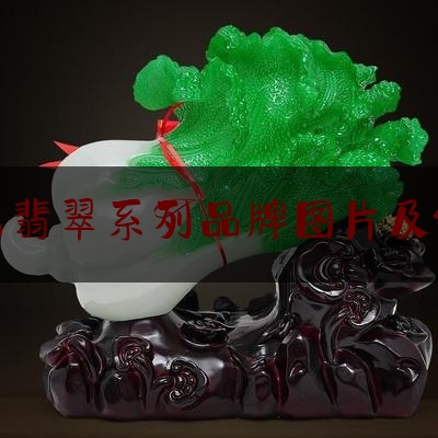 著名翡翠系列品牌图片及价格,翡翠品牌排行榜前十位