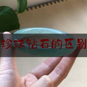 翡翠和珍珠钻石的区别是什么,钻石跟翡翠哪个贵