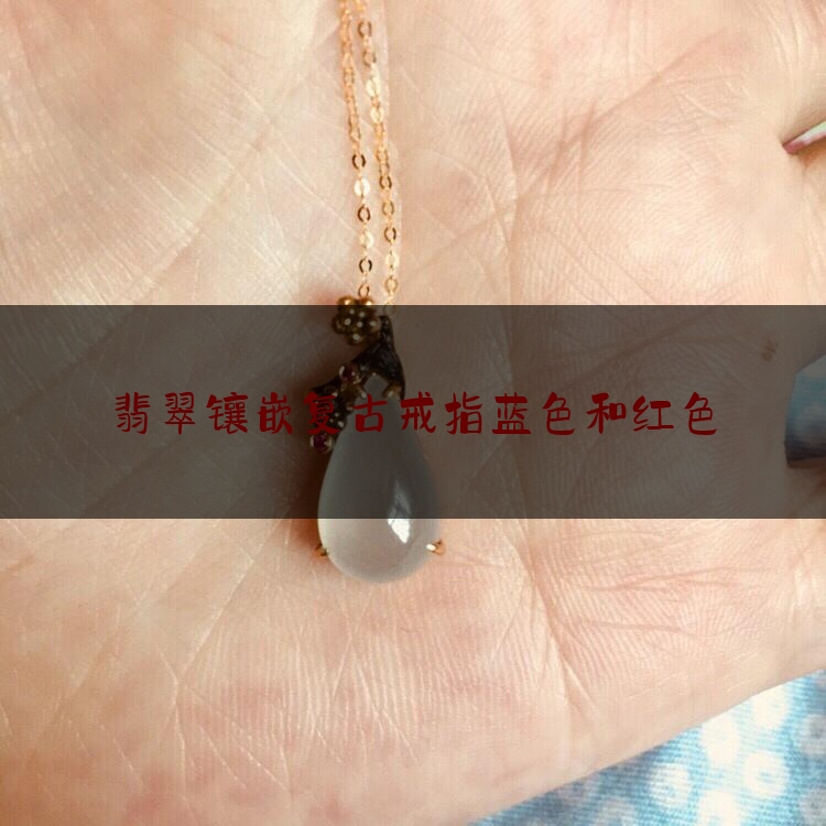 翡翠镶嵌复古戒指蓝色和红色,翡翠戒指好看吗