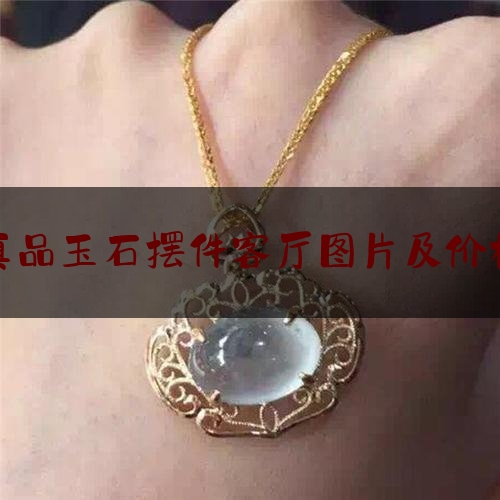 真品玉石摆件客厅图片及价格,黄金饰品价格今天多少一克