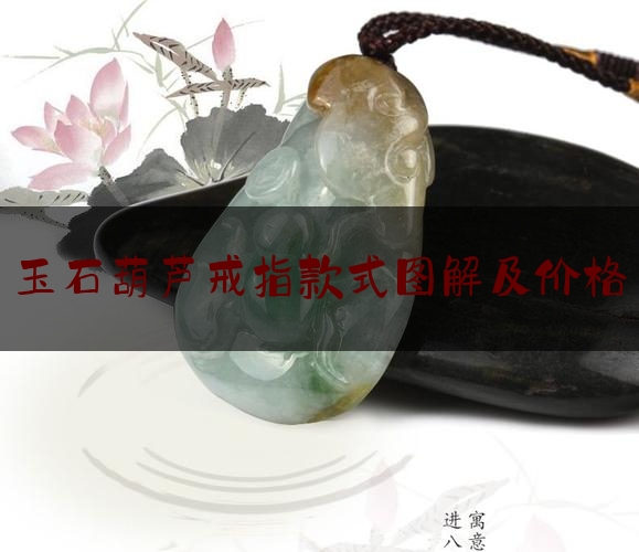 玉石葫芦戒指款式图解及价格,玉葫芦价格