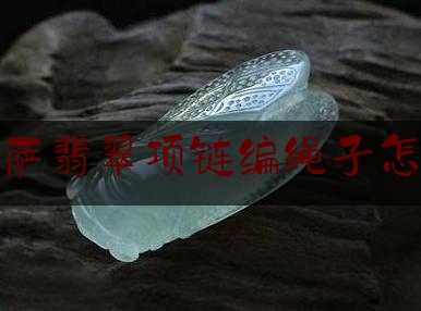 大菩萨翡翠项链编绳子怎么编,翡翠挂件绳结打法