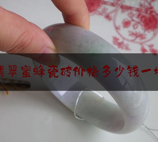 翡翠蜜蜂瓷砖价格多少钱一块,蜜蜂瓷砖好么?质量怎么样?