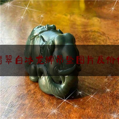 翡翠白冰龙牌吊坠图片及价格,白冰种翡翠价格是多少