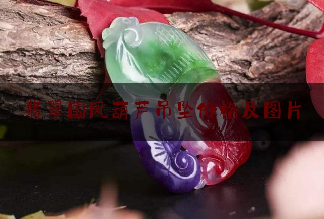 翡翠国风葫芦吊坠价格及图片,玉葫芦是什么