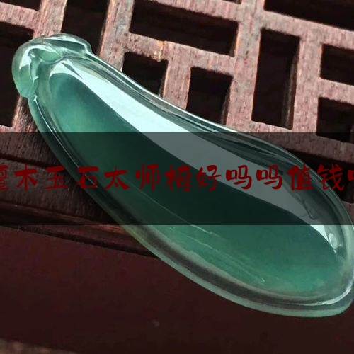 檀木玉石太师椅好吗吗值钱吗,上海 古董家具