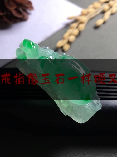 什么戒指像玉石一样硬又好看,戒指的石头