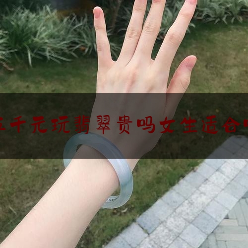 五千元玩翡翠贵吗女生适合吗,翡翠佛多少钱