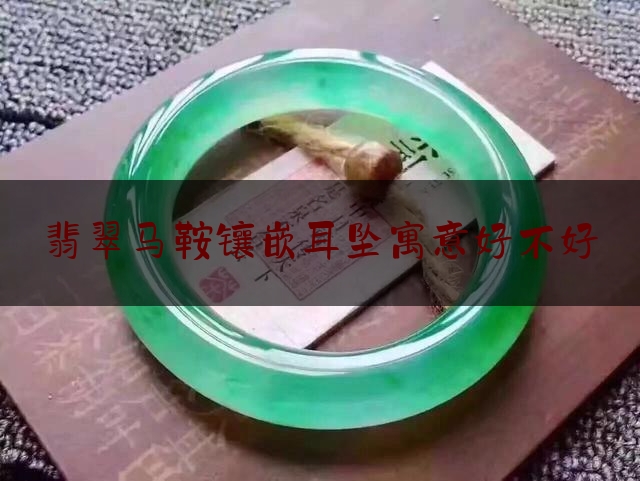 翡翠马鞍镶嵌耳坠寓意好不好,西部马鞍的安装视频