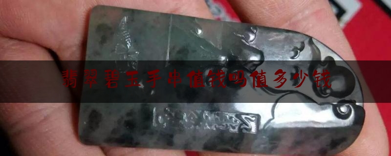 翡翠碧玉手串值钱吗值多少钱,一般的和田碧玉多少钱