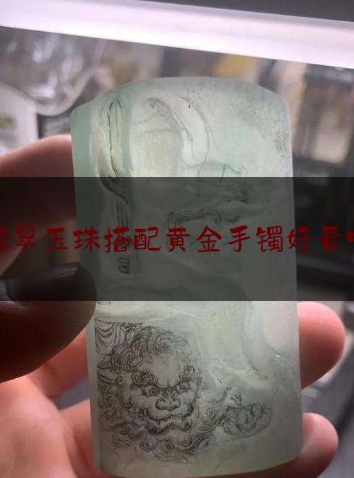 翡翠玉珠搭配黄金手镯好看吗,翡翠手镯和什么可以一起戴