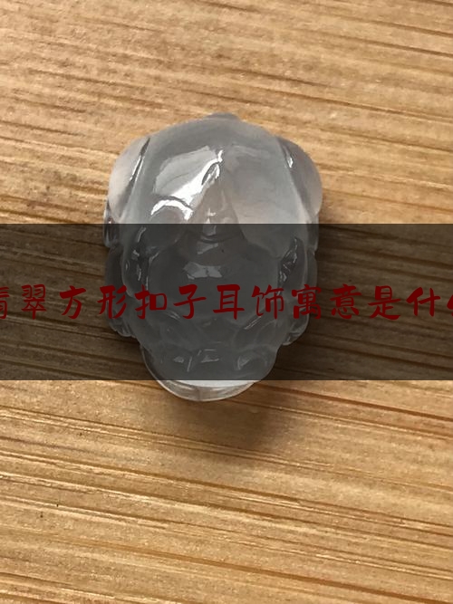 翡翠方形扣子耳饰寓意是什么,平安扣蕴意