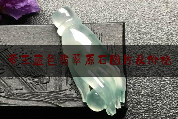 帝王蓝色翡翠原石图片及价格,帝王绿翡翠欣赏