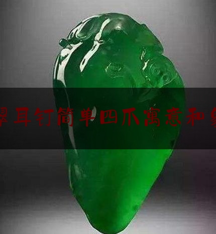 翡翠耳钉简单四爪寓意和象征,四爪钻戒叫什么名