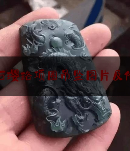 玉石璎珞项圈吊坠图片及价格,翡翠玉吊坠一般多少钱