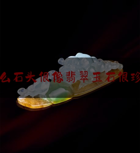 什么石头很像翡翠玉石很珍贵,仿制翡翠