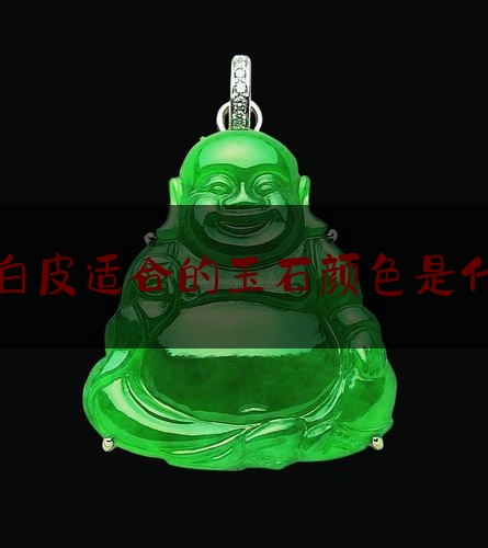 暖白皮适合的玉石颜色是什么,暖皮适合的颜色