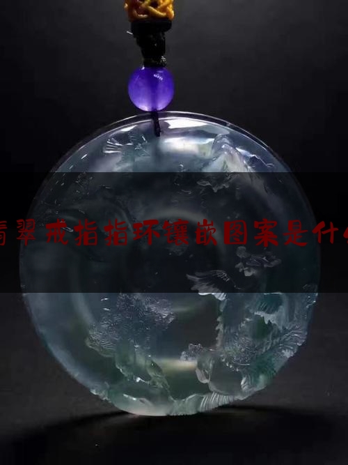 翡翠戒指指环镶嵌图案是什么,翡翠戒指的款式